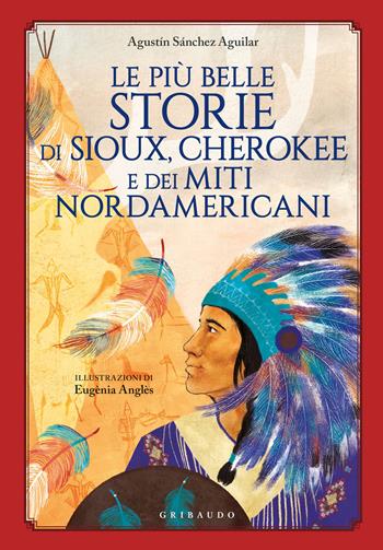 Le più belle storie di Sioux, Cherokee e dei miti nordamericani - Agustin Sánchez Aguilar - Libro Gribaudo 2021, Le grandi raccolte | Libraccio.it