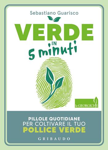 Verde in 5 minuti. Pillole quotidiane per coltivare il tuo pollice verde - Sebastiano Guarisco - Libro Gribaudo 2022, Straordinariamente | Libraccio.it