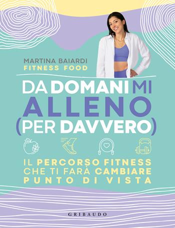 Da domani mi alleno (per davvero). Il percorso fitness che ti farà cambiare punto di vista - Martina Baiardi - Libro Gribaudo 2024, Salute e cibo | Libraccio.it