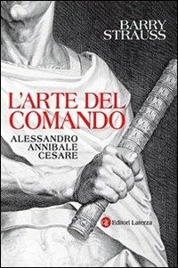 L' arte del comando. Alessandro, Annibale, Cesare - Barry Strauss - Libro Laterza 2013, I Robinson | Libraccio.it