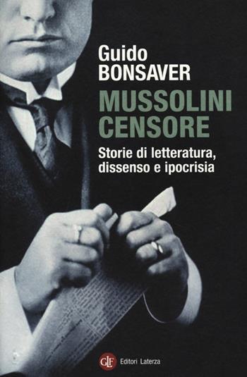 Mussolini censore. Storie di letteratura, dissenso e ipocrisia - Guido Bonsaver - Libro Laterza 2013, I Robinson. Letture | Libraccio.it