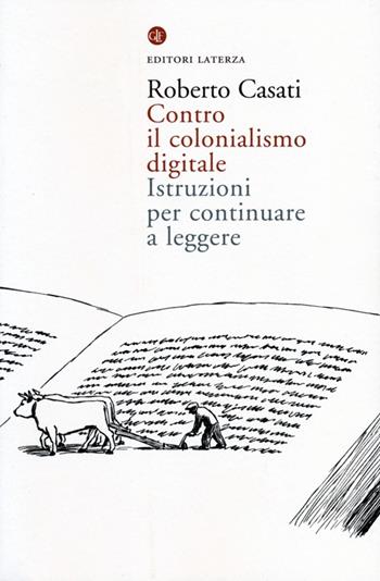 Contro il colonialismo digitale. Istruzioni per continuare a leggere - Roberto Casati - Libro Laterza 2013, I Robinson | Libraccio.it