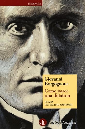 Come nasce una dittatura. L'Italia del delitto Matteotti - Giovanni Borgognone - Libro Laterza 2013, Economica Laterza | Libraccio.it
