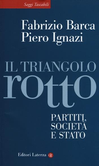 Il triangolo rotto. Partiti, società e Stato - Fabrizio Barca, Piero Ignazi - Libro Laterza 2013, Saggi tascabili Laterza | Libraccio.it