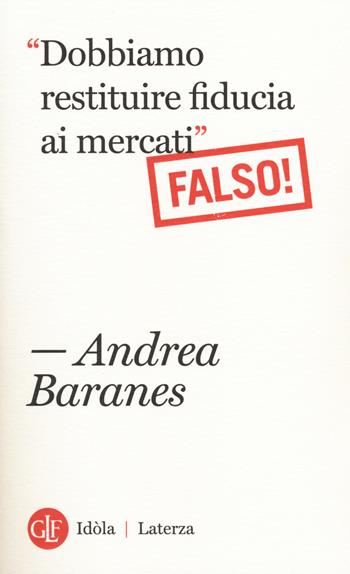 «Dobbiamo restituire fiducia ai mercati». (Falso!) - Andrea Baranes - Libro Laterza 2014, Idòla Laterza | Libraccio.it