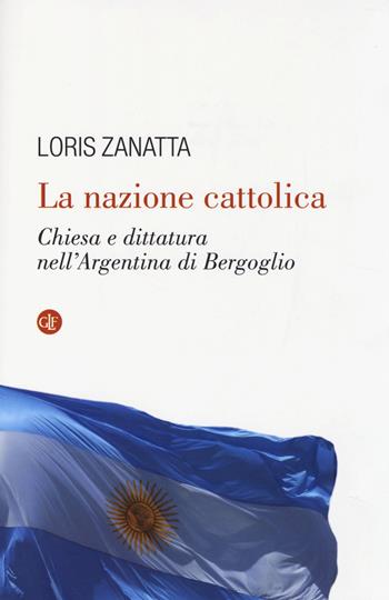 La nazione cattolica. Chiesa e dittatura nell'Argentina di Bergoglio - Loris Zanatta - Libro Laterza 2014, I Robinson. Letture | Libraccio.it