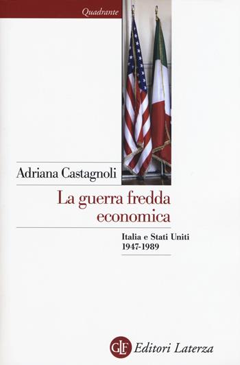 La guerra fredda economica. Italia e Stati Uniti (1947-1989) - Adriana Castagnoli - Libro Laterza 2015, Quadrante Laterza | Libraccio.it