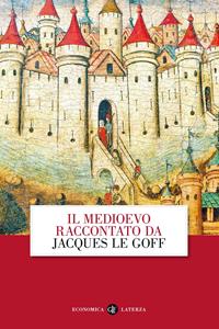 Il Medioevo raccontato da Jacques Le Goff - Jacques Le Goff - Libro Laterza 2015, Economica Laterza | Libraccio.it