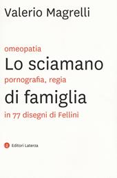 Lo sciamano di famiglia. Omeopatia, pornogragfia, regia in 77 disegni di Fellini