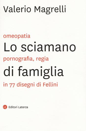 Lo sciamano di famiglia. Omeopatia, pornogragfia, regia in 77 disegni di Fellini - Valerio Magrelli - Libro Laterza 2015, I Robinson. Letture | Libraccio.it