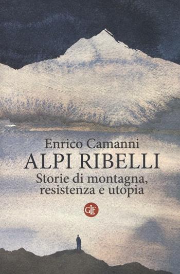 Alpi ribelli. Storie di montagna, resistenza e utopia - Enrico Camanni - Libro Laterza 2016, I Robinson. Letture | Libraccio.it