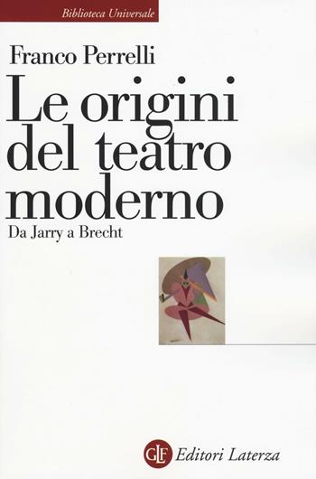 Le origini del teatro moderno. Da Jarry a Brecht - Franco Perrelli - Libro Laterza 2016, Biblioteca universale Laterza | Libraccio.it