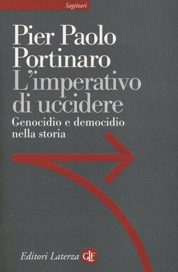 L' imperativo di uccidere. Genocidio e democidio nella storia - Pier Paolo Portinaro - Libro Laterza 2017, Sagittari Laterza | Libraccio.it
