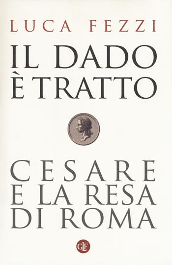 Il dado è tratto. Cesare e la resa di Roma - Luca Fezzi - Libro Laterza 2017, I Robinson. Letture | Libraccio.it