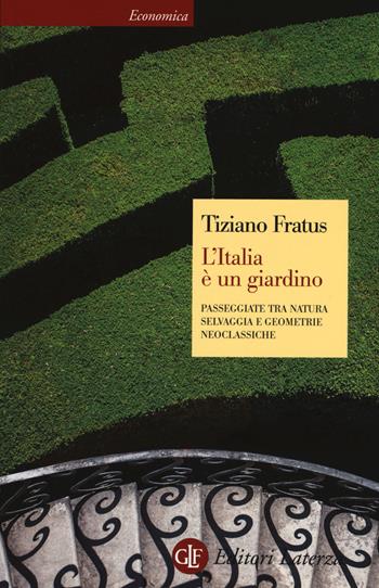 L' Italia è un giardino. Passeggiate tra natura selvaggia e geometrie neoclassiche - Tiziano Fratus - Libro Laterza 2017, Economica Laterza | Libraccio.it