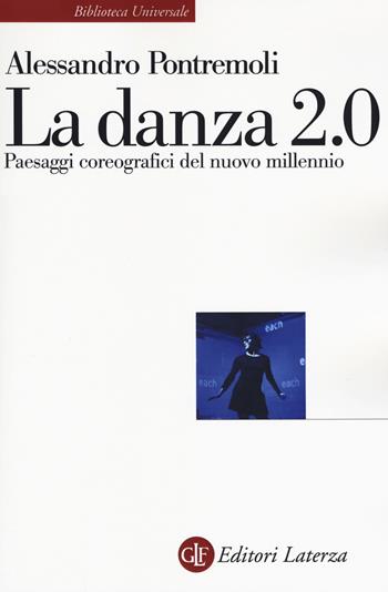 La danza 2.0. Paesaggi coreografici del nuovo millennio - Alessandro Pontremoli - Libro Laterza 2018, Biblioteca universale Laterza | Libraccio.it