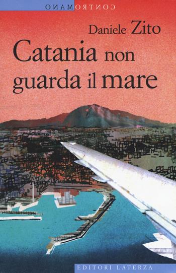 Catania non guarda il mare - Daniele Zito - Libro Laterza 2018, Contromano | Libraccio.it