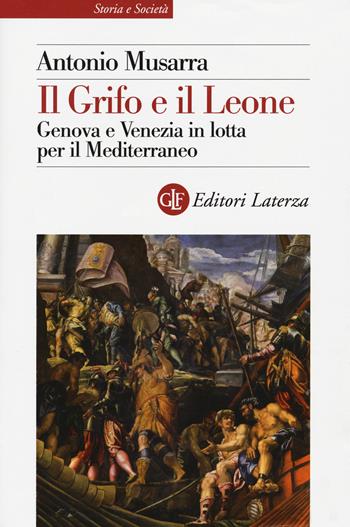 Il grifo e il leone. Genova e Venezia in lotta per il Mediterraneo - Antonio Musarra - Libro Laterza 2020, Storia e società | Libraccio.it