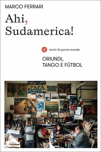 Ahi, Sudamerica! Oriundi, tango e fútbol - Marco Ferrari - Libro Laterza 2021, I Robinson. Letture. Storie di questo mondo | Libraccio.it