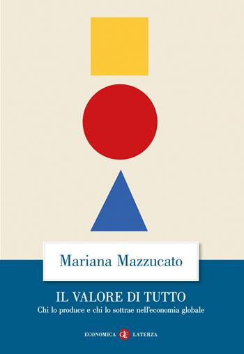 Il valore di tutto. Chi lo produce e chi lo sottrae nell'economia globale - Mariana Mazzucato - Libro Laterza 2022, Economica Laterza | Libraccio.it