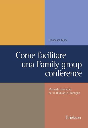 Come facilitare una family group conference. Manuale operativo per le riunioni di famiglia - Francesca Maci - Libro Erickson 2017 | Libraccio.it