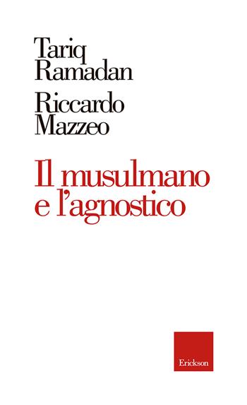 Il musulmano e l'agnostico - Tariq Ramadan, Riccardo Mazzeo - Libro Erickson 2017 | Libraccio.it