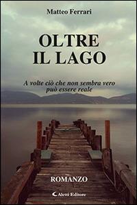 Oltre il lago - Matteo Ferrari - Libro Aletti 2017, Gli emersi narrativa | Libraccio.it