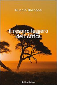 Il respiro leggero dell'Africa - Nuccio Barbone - Libro Aletti 2017, Gli emersi narrativa | Libraccio.it