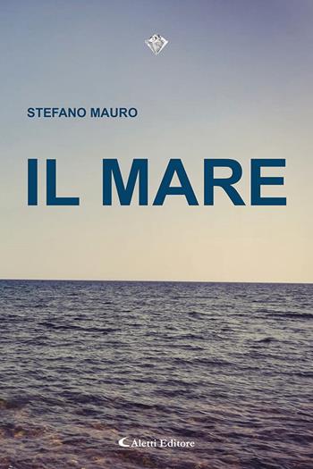 Il mare - Stefano Mauro - Libro Aletti 2023, I diamanti | Libraccio.it