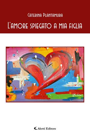 L'amore spiegato a mia figlia - Caterina Plantamura - Libro Aletti 2023, Gli emersi narrativa | Libraccio.it