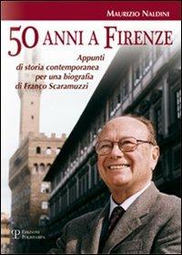 Cinquanta anni a Firenze. Appunti di storia contemporanea per una biografia di Franco Scaramuzzi - Maurizio Naldini - Libro Polistampa 2006 | Libraccio.it