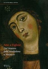 Arte a Figline Valdarno. Dal maestro della Maddalena a Masaccio. Catalogo della mostra (Figline Valdarno, 16 ottobre 2010-16 gennaio 2011)