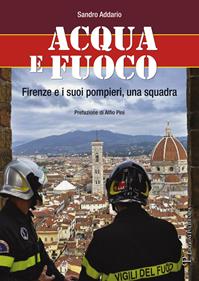 Acqua e fuoco. Firenze e i suoi pompieri, una squadra - Sandro Addario - Libro Polistampa 2012 | Libraccio.it