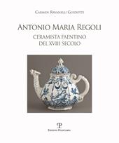 Antonio Maria Regoli. Ceramista faentino del XVIII secolo