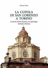 La cupola di san Lorenzo a Torino. La struttura, il fronte bastionato e la capriata lignea da Guarini a Menebrea