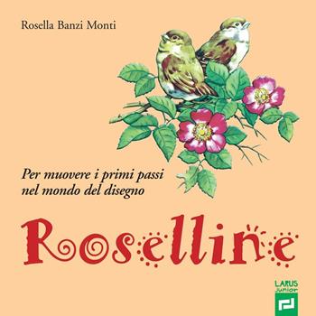 Roselline. Per muovere i primi passi nel mondo del disegno. Ediz. per la scuola - Rosella Banzi Monti - Libro Larus 2017 | Libraccio.it