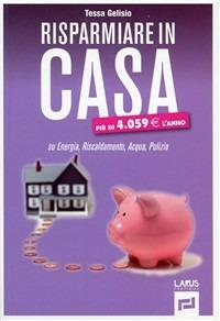 Risparmiare in casa - Tessa Gelisio - Libro Larus 2009, Ecorisparmio | Libraccio.it