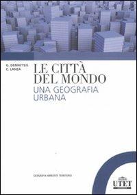Le città del mondo. Una geografia urbana - Giovanni Dematteis, Carla Lanza - Libro UTET Università 2011, Geografia ambiente territorio | Libraccio.it