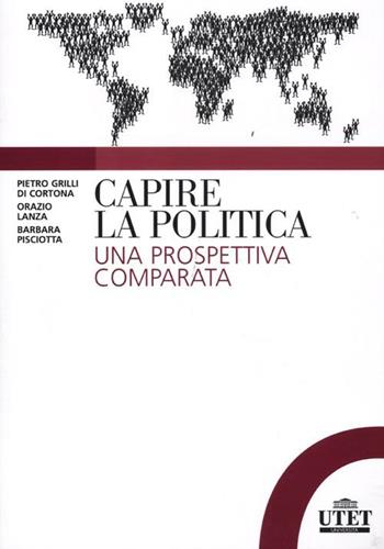 Capire la politica. Una prospettiva comparata - Pietro Grilli di Cortona, Orazio Lanza, Barbara Pisciotta - Libro UTET Università 2012 | Libraccio.it
