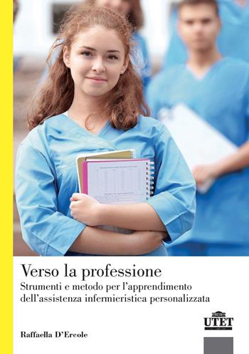 Verso la professione. Strumenti e metodo per l'apprendimento dell'assistenza infermieristica personalizzata - Raffaella D'Ercole - Libro UTET Università 2019 | Libraccio.it