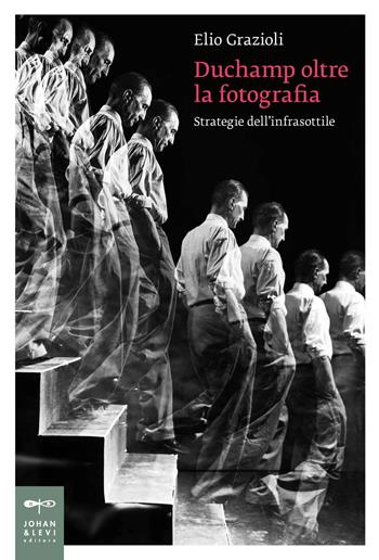 Duchamp oltre la fotografia. Strategie dell'infrasottile - Elio Grazioli - Libro Johan & Levi 2017, Saggi d'arte | Libraccio.it