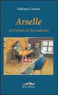 Arselle. Al Fortino di Boccadarno - Fabiano Corsini - Libro Felici 2012, I cassetti | Libraccio.it