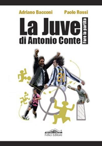 La Juve di Antonio Conte. Fare la partita - Adriano Bacconi, Paolo Rossi - Libro Felici 2012 | Libraccio.it