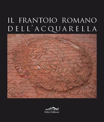 Il frantoio romano dell'Acquarella - Fabio Fabiani, Emanuela Paribeni - Libro Felici 2012 | Libraccio.it