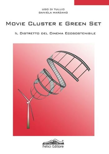 Movie cluster e green set. Il distretto del cinema ecosostenibile - Ugo Di Tullio, Daniela Marzano - Libro Felici 2012 | Libraccio.it
