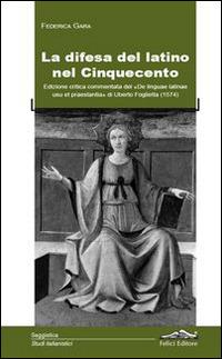 La difesa del latino nel cinquecento - Federica Gara - Libro Felici 2014, Studi italianistici | Libraccio.it