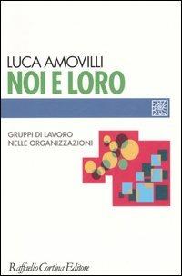 Noi e loro. Gruppi di lavoro nelle organizzazioni - Luca Amovilli - Libro Raffaello Cortina Editore 2006, Individuo, gruppo, organizzazione | Libraccio.it