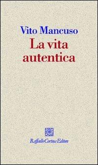 La vita autentica - Vito Mancuso - Libro Raffaello Cortina Editore 2009, I fili | Libraccio.it