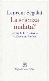La scienza malata? Come la burocrazia soffoca la ricerca - Laurent Ségalat - Libro Raffaello Cortina Editore 2010, I fili | Libraccio.it