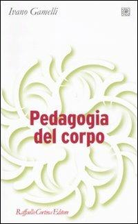 Pedagogia del corpo - Ivano Gamelli - Libro Raffaello Cortina Editore 2011, Pedagogie dello sviluppo | Libraccio.it